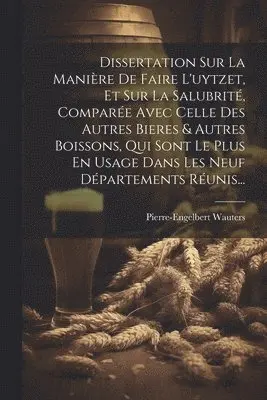Dissertation Sur La Manière De Faire L'uytzet, Et Sur La Salubrité, Comparée Avec Celle Des Autres Bieres & Autres Boissons, Qui Sont Le Plus En Usage Dans Les Neuf Départements Réunis...