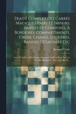 Traité Complet Des Carrés Magiques Pairs Et Impairs, Simples Et Composés, À Bordures, Compartiments, Croix, Chassis, Équerres, Bandes Détachées Etc