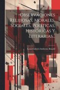 Observaciones Relijiosas, Morales, Sociales, Polticas, Histricas Y Literarias...
