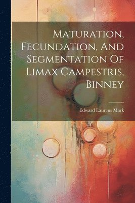 Edward Laurens Mark - Maturation, Fecundation, And Segmentation Of Limax Campestris, Binney, Häftad. Tillgänglighet: Lägg i varukorg