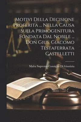 Motivi Della Decisione Proferita ... Nella Causa Sulla Primogenitura Fondata Dal Nobile ... Don Gius. Giacomo Testaferrata Castelletti