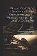 Reminiscences of the Eulogy of Rufus Choate on Daniel Webster, July 26, 1853, and Discursions