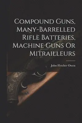 John Fletcher Owen - Compound Guns, Many-Barrelled Rifle Batteries, Machine Guns Or Mitrailleurs, Häftad. Tillgänglighet: Tillfälligt slut