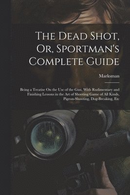 Dead Shot, Or, Sportman's Complete Guide