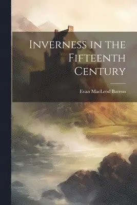 Evan MacLeod Barron - Inverness in the Fifteenth Century, Häftad. Tillgänglighet: Lägg i varukorg