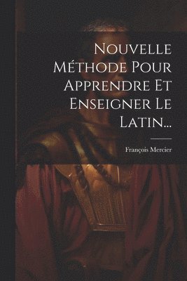 François Mercier - Nouvelle Méthode Pour Apprendre Et Enseigner Le Latin..., Häftad