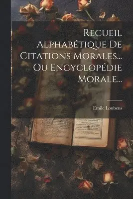 Recueil Alphabétique De Citations Morales... Ou Encyclopédie Morale...