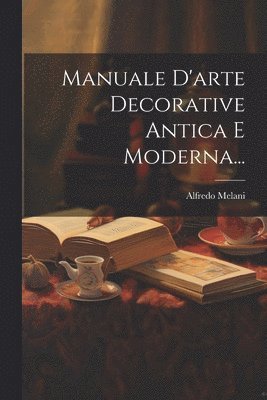 Manuale D'arte Decorative Antica E Moderna...