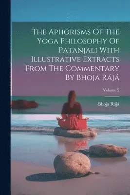 Aphorisms Of The Yoga Philosophy Of Patanjali With Illustrative Extracts From The Commentary By Bhoja Rájá; Volume 2