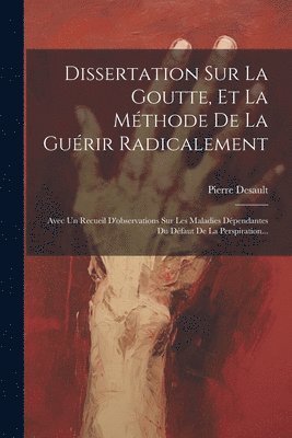 Dissertation Sur La Goutte, Et La Méthode De La Guérir Radicalement