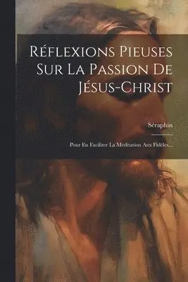 Séraphin - Réflexions Pieuses Sur La Passion De Jésus-christ, Häftad. Tillgänglighet: Lägg i varukorg