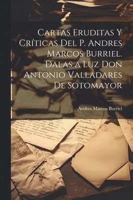 Andres Marcos Burriel - Cartas eruditas y críticas del P. Andres Marcos Burriel. Dalas a luz Don Antonio Valladares de Sotomayor, Häftad. Tillgänglighet: Lägg i varukorg