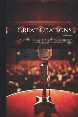 Great Orations; a Collection of Notable Portions of Famous Speeches by Statesmen, Jurists, Politicians and Divines