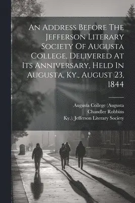 Chandler Robbins, Augusta College (Augusta, Ky Jefferson Literary Society - Address Before The Jefferson Literary Society Of Augusta College, Delivered At Its Anniversary, Held In Augusta, Ky., August 23, 1844, Häftad. Tillgänglighet: Lägg i varukorg