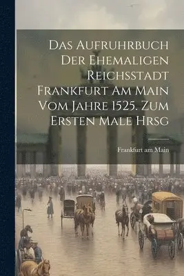 Frankfurt Am Main - Das Aufruhrbuch der Ehemaligen Reichsstadt Frankfurt am Main vom Jahre 1525. Zum Ersten Male Hrsg, Häftad. Tillgänglighet: Lägg i varukorg