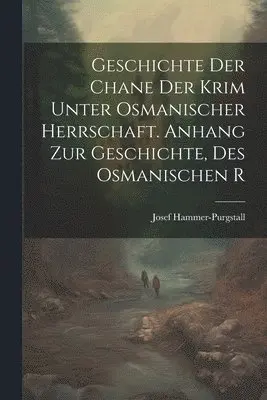 Josef Hammer-Purgstall - Geschichte der Chane der Krim Unter Osmanischer Herrschaft. Anhang zur Geschichte, des Osmanischen R, Häftad. Tillgänglighet: Lägg i varukorg
