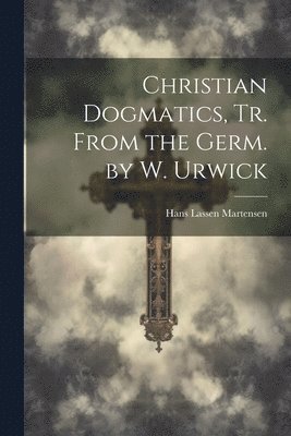 Hans Lassen Martensen - Christian Dogmatics, Tr. From the Germ. by W. Urwick, Häftad