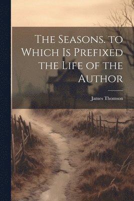 James Thomson - Seasons. to Which Is Prefixed the Life of the Author, Häftad