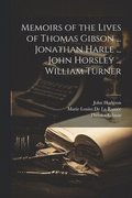 Memoirs of the Lives of Thomas Gibson ... Jonathan Harle ... John Horsley ... William Turner