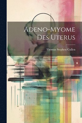 Thomas Stephen Cullen - Adeno-Myome Des Uterus, Häftad