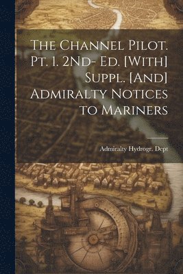 Admiralty Hydrogr Dept - Channel Pilot. Pt. 1. 2Nd- Ed. [With] Suppl. [And] Admiralty Notices to Mariners, Häftad. Tillgänglighet: Tillfälligt slut
