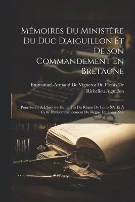 Mémoires Du Ministère Du Duc D'aiguillon Et De Son Commandement En Bretagne