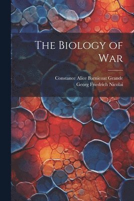 Georg Friedrich Nicolai, Constance Alice Barnicoat Grande - Biology of War, Häftad. Tillgänglighet: Lägg i varukorg