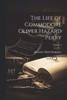 Alexander Slidell MacKenzie - Life of Commodore Oliver Hazard Perry; Volume 2, Häftad. Tillgänglighet: Lägg i varukorg
