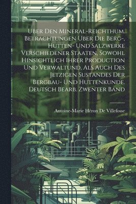 Antoine-Marie Héron de Villefosse - Uber Den Mineral-Reichthum. Betrachtungen Uber Die Berg-, Hutten- Und Salzwerke Verschiedener Staaten, Sowohl Hinsichtlich Ihrer Production Und Verwaltund, Als Auch Des Jetzigen Sustandes Der Bergbau- Und Huttenkunde. Deutsch Bearb. Zwenter Band, Häftad