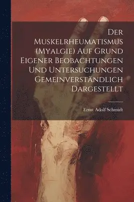 Muskelrheumatismus (Myalgie) Auf Grund Eigener Beobachtungen Und Untersuchungen Gemeinverständlich Dargestellt