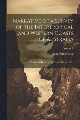 Philip Parker King - Narrative of a Survey of the Intertropical and Western Coasts of Australia, Häftad