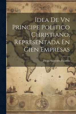 Diego Saavedra Fajardo - Idea De Vn Principe Politico Christiano, Representada En Cien Empresas, Häftad