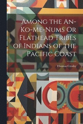 Thomas Crosby - Among the An-Ko-Me-Nums Or Flathead Tribes of Indians of the Pacific Coast, Häftad. Tillgänglighet: Lägg i varukorg