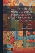 Histoire Des Mongols, Depuis Tchinguiz-Khan Jusqu' Timour Bey Ou Tamerlan; Volume 3