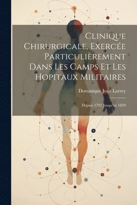 Dominique Jean Larrey - Clinique Chirurgicale, Exercée Particulièrement Dans Les Camps Et Les Hopitaux Militaires, Häftad