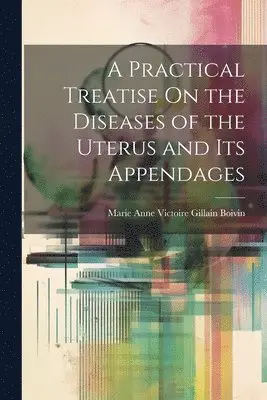 Practical Treatise On the Diseases of the Uterus and Its Appendages