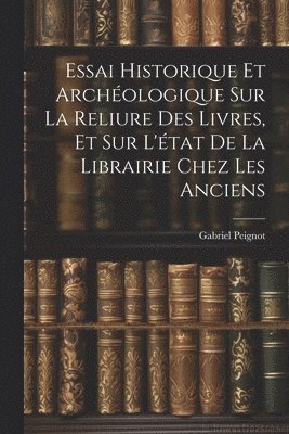 Gabriel Peignot - Essai Historique Et Archéologique Sur La Reliure Des Livres, Et Sur L'état De La Librairie Chez Les Anciens, Häftad. Tillgänglighet: Lägg i varukorg