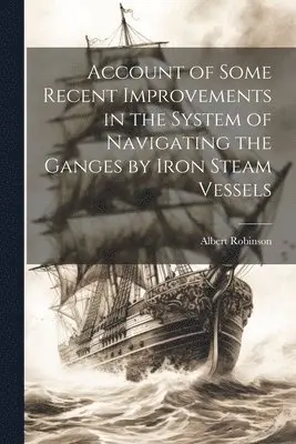 Account of Some Recent Improvements in the System of Navigating the Ganges by Iron Steam Vessels