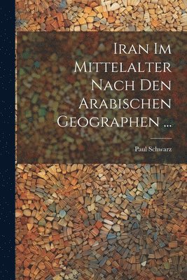 Paul Schwarz - Iran Im Mittelalter Nach Den Arabischen Geographen ..., Häftad. Tillgänglighet: Tillfälligt slut