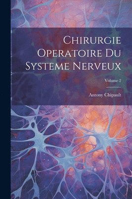 Antony Chipault - Chirurgie Operatoire Du Systeme Nerveux; Volume 2, Häftad