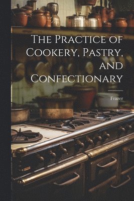 Frazer - Practice of Cookery, Pastry, and Confectionary, Häftad. Tillgänglighet: Tillfälligt slut