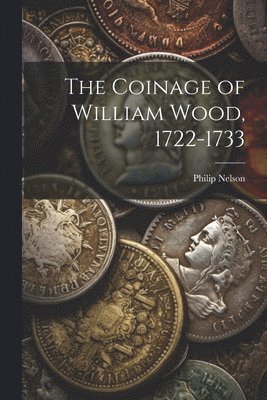 Philip Nelson - Coinage of William Wood, 1722-1733, Häftad