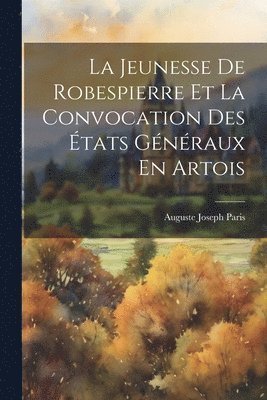 Auguste Joseph Paris - Jeunesse De Robespierre Et La Convocation Des États Généraux En Artois, Häftad