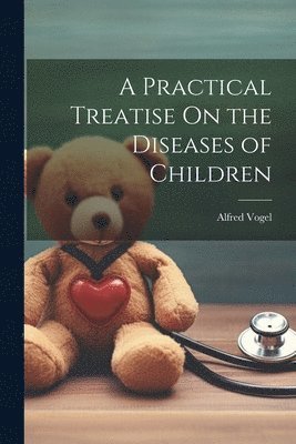 Alfred Vogel - Practical Treatise On the Diseases of Children, Häftad