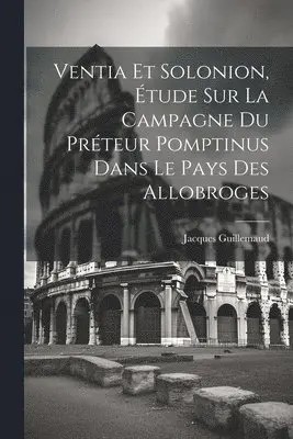 Jacques Guillemaud - Ventia Et Solonion, Étude Sur La Campagne Du Préteur Pomptinus Dans Le Pays Des Allobroges, Häftad. Tillgänglighet: Lägg i varukorg