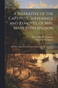 Narrative of the Captivity, Sufferings, and Removes, of Mrs. Mary Rowlandson