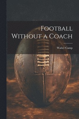 Walter Camp - Football Without a Coach, Häftad. Tillgänglighet: Lägg i varukorg