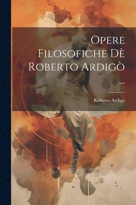 Roberto Ardigò - Opere Filosofiche Dè Roberto Ardigò ..., Häftad