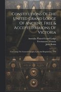 Constitutions Of The United Grand Lodge Of Ancient, Free & Accepted Masons Of Victoria