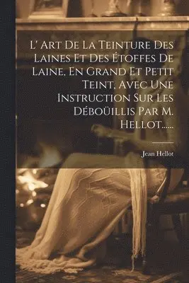 Jean Hellot - L' Art De La Teinture Des Laines Et Des Étoffes De Laine, En Grand Et Petit Teint, Avec Une Instruction Sur Les Déboüillis Par M. Hellot......, Häftad. Tillgänglighet: Lägg i varukorg